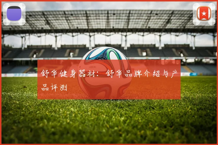 舒华健身器材:舒华品牌介绍与产品评测