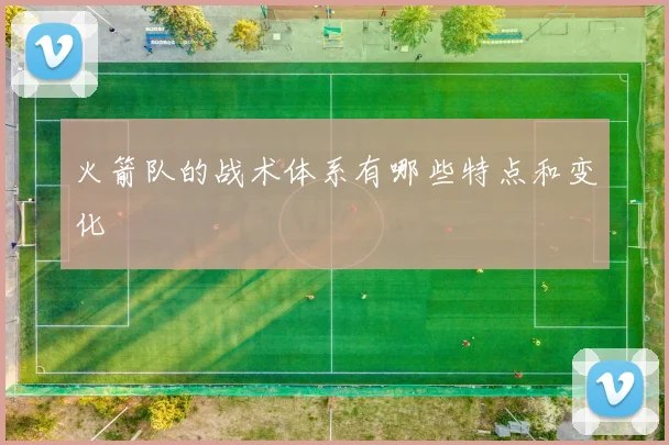 火箭队的战术体系有哪些特点和变化