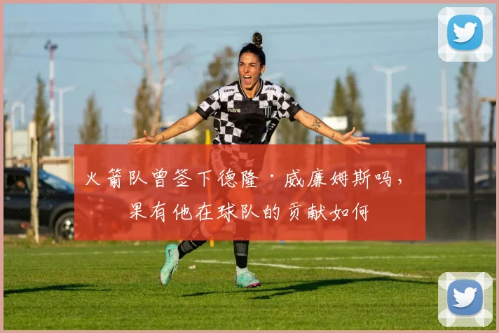 火箭队曾签下德隆·威廉姆斯吗，如果有他在球队的贡献如何