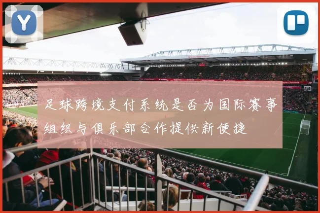 足球跨境支付系统是否为国际赛事组织与俱乐部合作提供新便捷