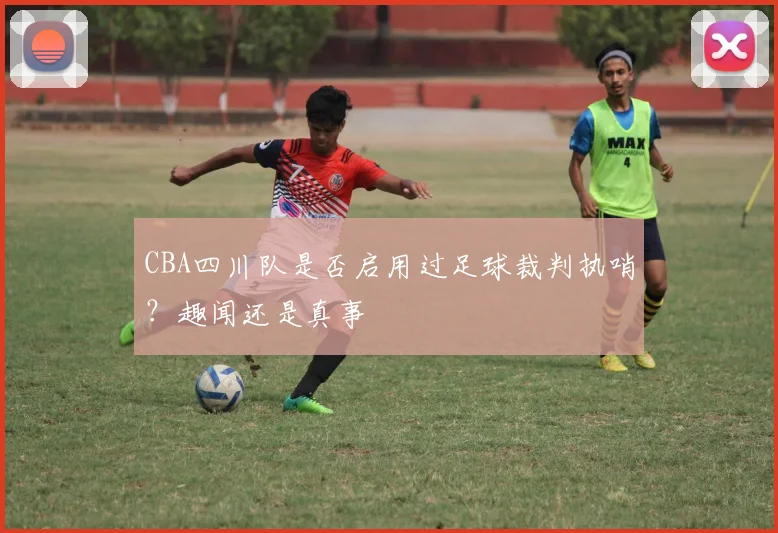 CBA四川队是否启用过足球裁判执哨？趣闻还是真事