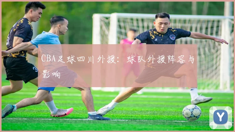 CBA足球四川外援：球队外援阵容与影响