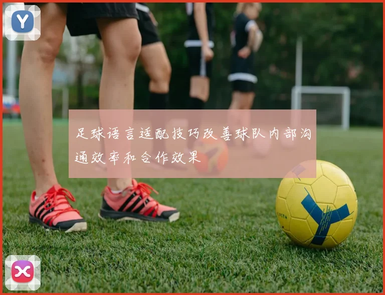 足球语言适配技巧改善球队内部沟通效率和合作效果