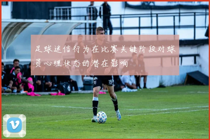 足球迷信行为在比赛关键阶段对球员心理状态的潜在影响