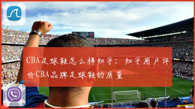 CBA足球鞋怎么样知乎：知乎用户评价CBA品牌足球鞋的质量